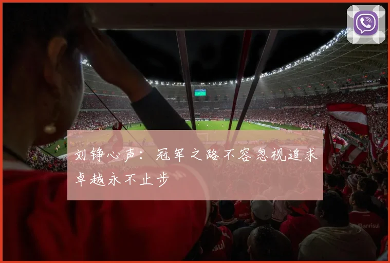 刘铮心声：冠军之路不容忽视追求卓越永不止步